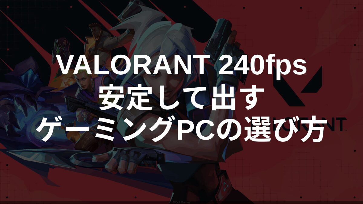VALORANTで240fpsを出すためのゲーミングPCの選び方