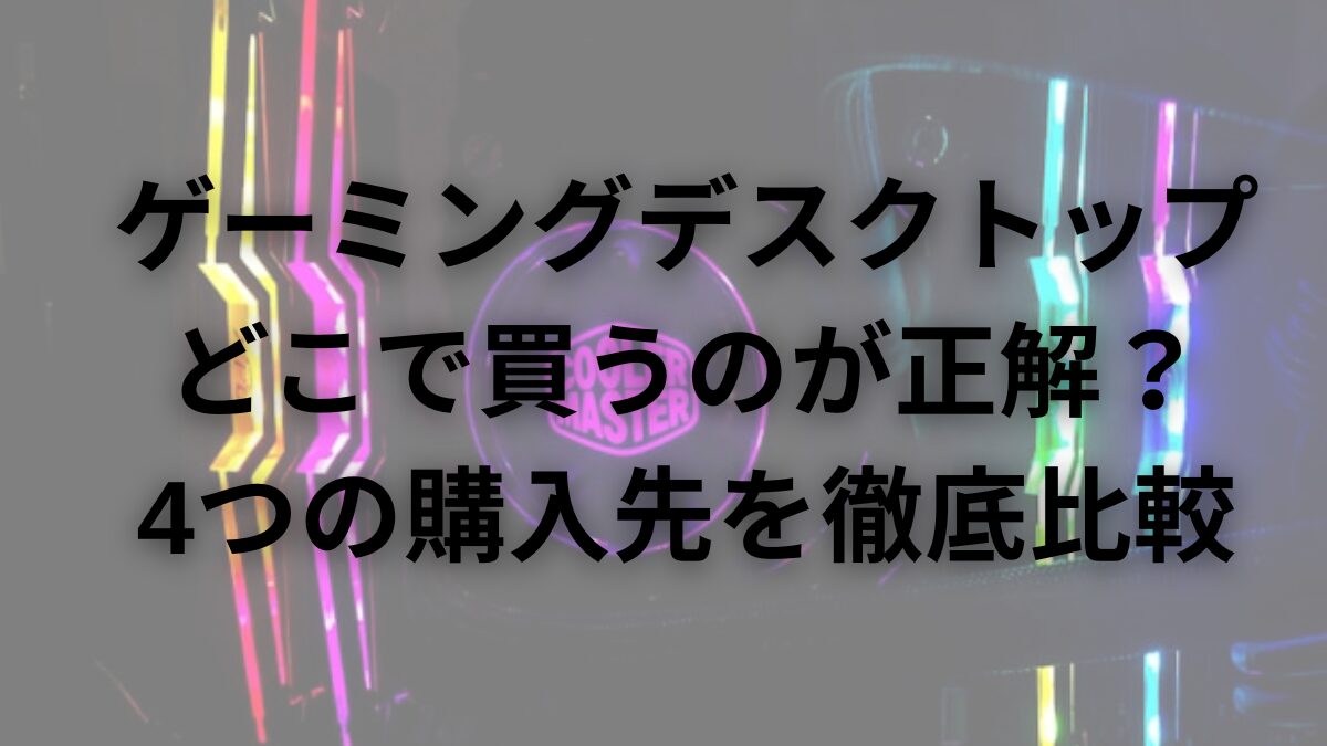 ゲーミングデスクトップどこで買うのが正解？ 4つの購入先を徹底比較
